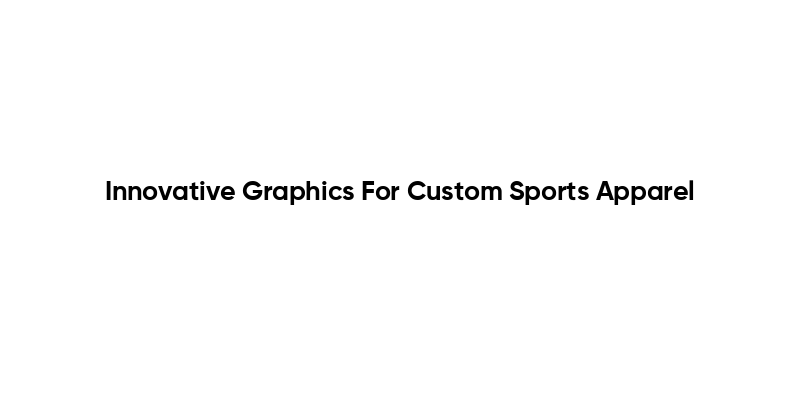 Innovative Graphics For Custom Sports Apparel