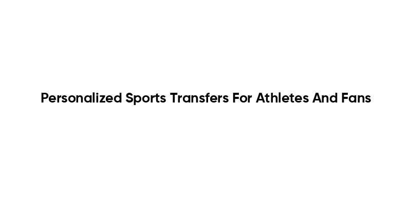 Personalized Sports Transfers For Athletes And Fans