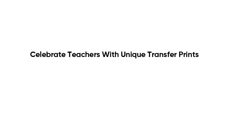 Celebrate Teachers With Unique Transfer Prints