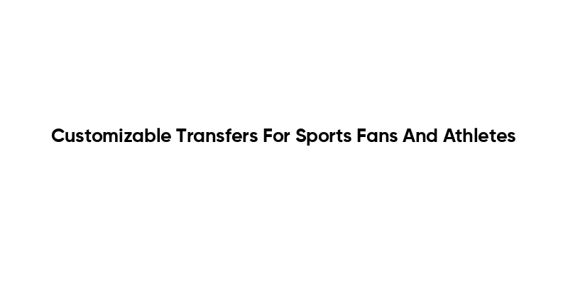 Customizable Transfers For Sports Fans And Athletes