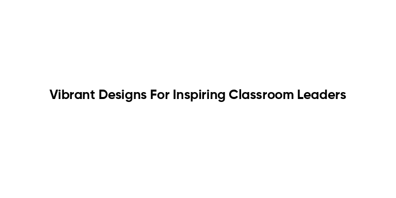 Vibrant Designs For Inspiring Classroom Leaders