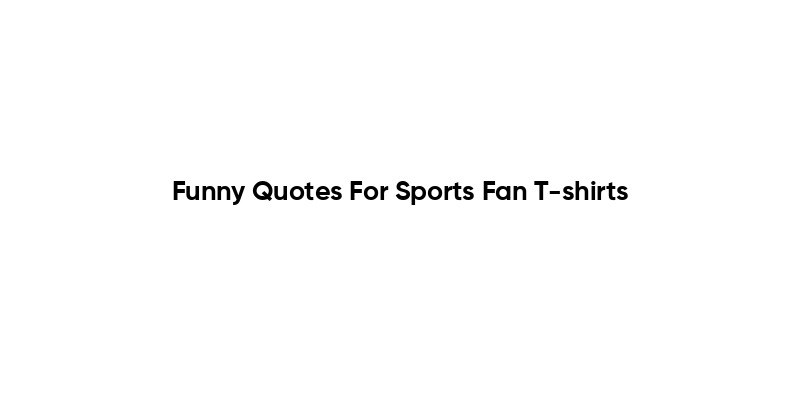 Funny Quotes For Sports Fan T-shirts