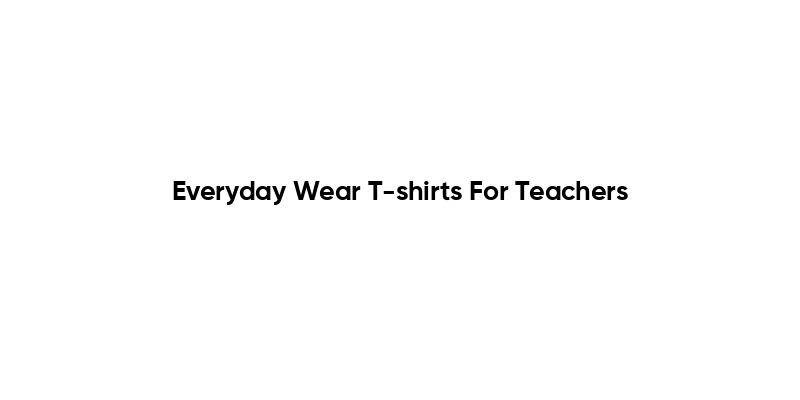 Everyday Wear T-shirts For Teachers