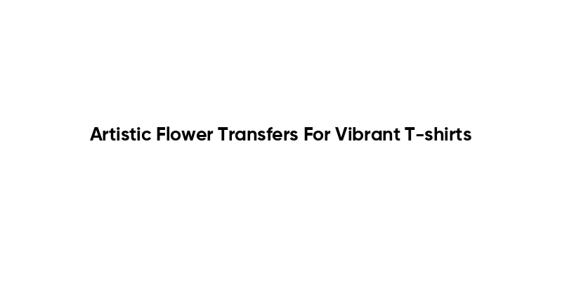Artistic Flower Transfers For Vibrant T-shirts
