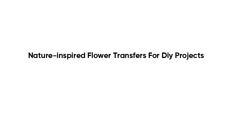 Nature-inspired Flower Transfers For Diy Projects