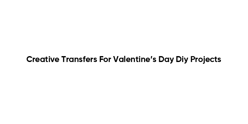 Creative Transfers For Valentine’s Day Diy Projects