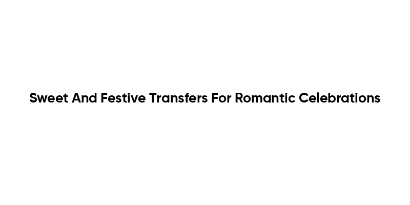 Sweet And Festive Transfers For Romantic Celebrations