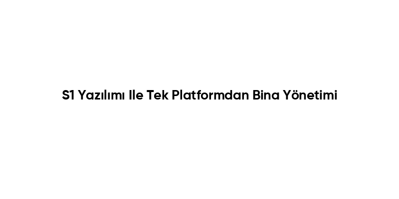 S1 Yazılımı Ile Tek Platformdan Bina Yönetimi