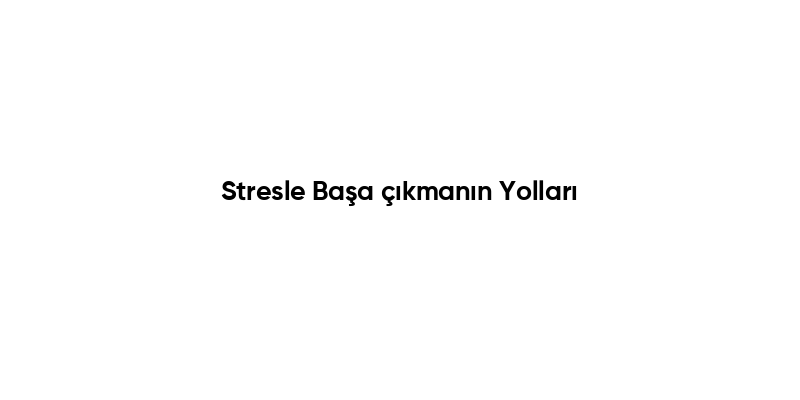 Stresle Başa çıkmanın Yolları