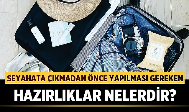 Seyahate çıkmadan önce yapılacak hazırlıklar: 10 ipucu