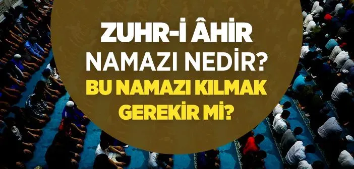 Zuhr-i Ahir Namazı: Nedir ve Nasıl Kılınır?