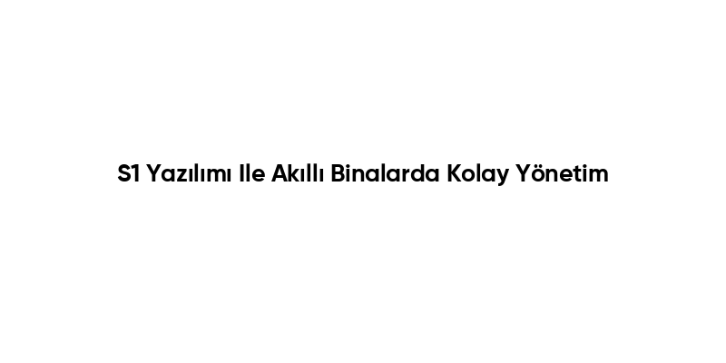S1 Yazılımı Ile Akıllı Binalarda Kolay Yönetim