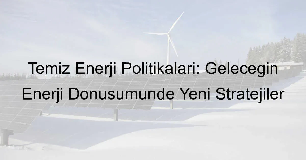 Enerji Politikaları: Küresel Dönüşüm ve Gelecek Trendleri